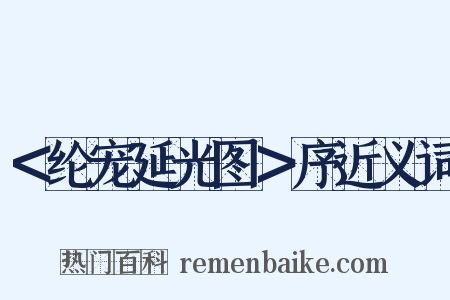 ＜纶宠延光图＞序近义词是什么意思的图片